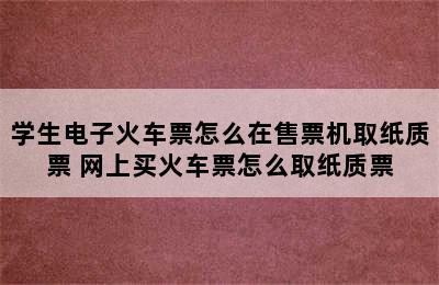 学生电子火车票怎么在售票机取纸质票 网上买火车票怎么取纸质票